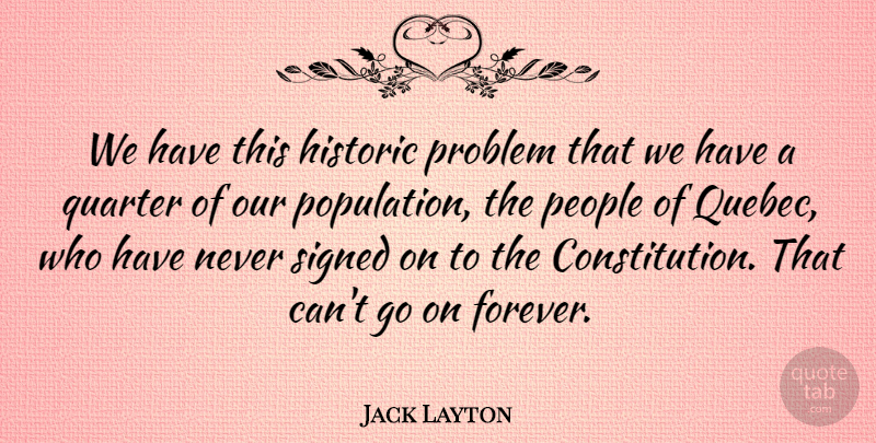 Jack Layton Quote About Historic, People, Quarter, Signed: We Have This Historic Problem...