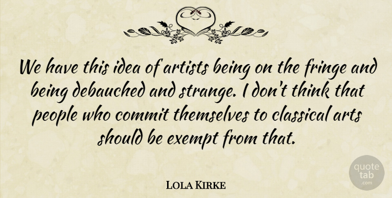 Lola Kirke Quote About Classical, Commit, Exempt, Fringe, People: We Have This Idea Of...