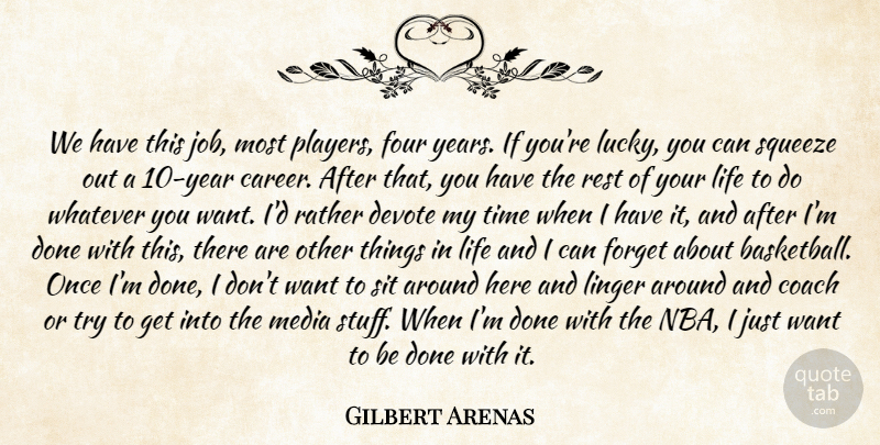 Gilbert Arenas Quote About Coach, Devote, Forget, Four, Life: We Have This Job Most...