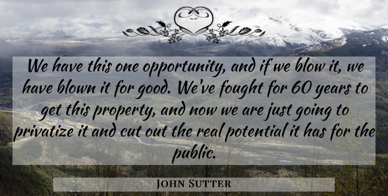 John Sutter Quote About Blow, Blown, Cut, Fought, Opportunity: We Have This One Opportunity...
