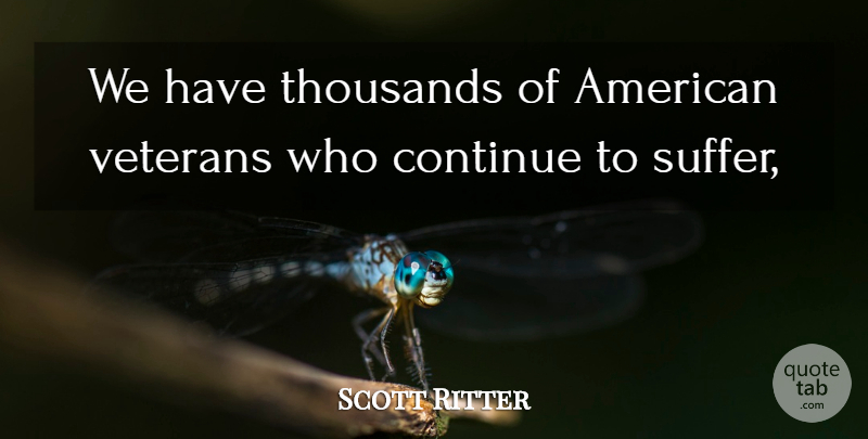 Scott Ritter Quote About Continue, Thousands, Veterans: We Have Thousands Of American...
