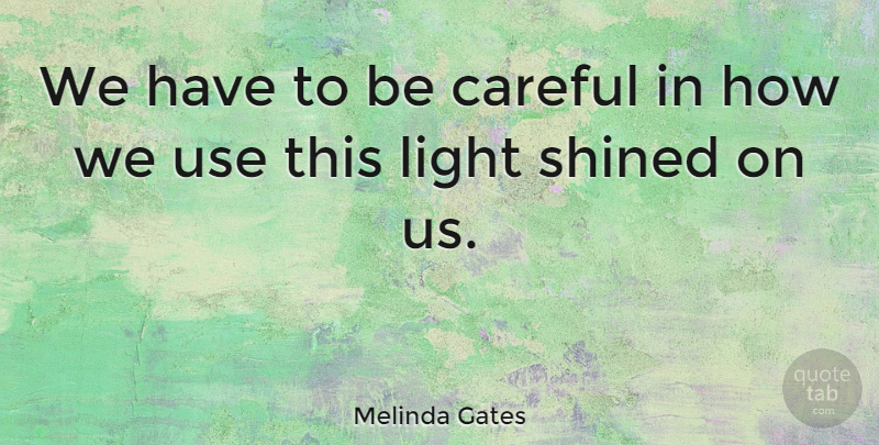 Melinda Gates Quote About Light, Use, Be Careful: We Have To Be Careful...