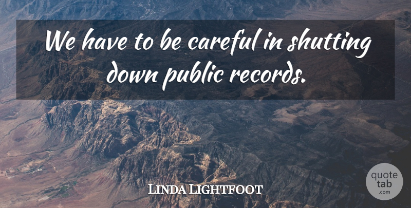 Linda Lightfoot Quote About Careful, Public, Shutting: We Have To Be Careful...