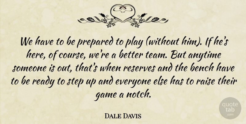 Dale Davis Quote About Anytime, Bench, Game, Prepared, Raise: We Have To Be Prepared...