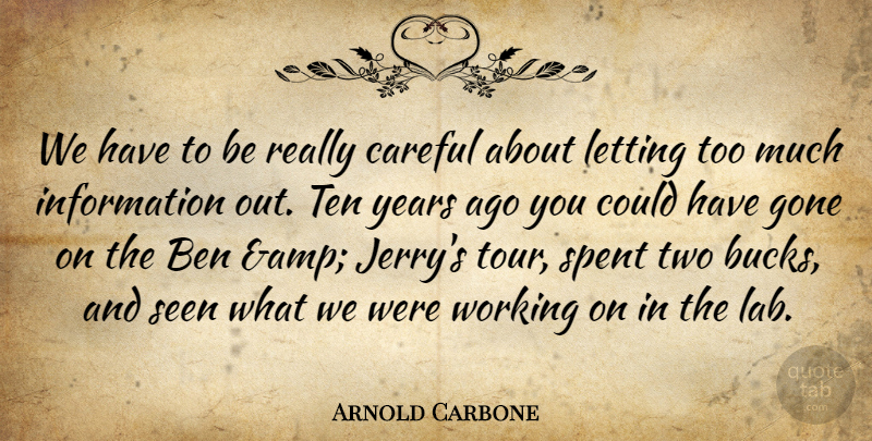 Arnold Carbone Quote About Ben, Careful, Gone, Information, Letting: We Have To Be Really...