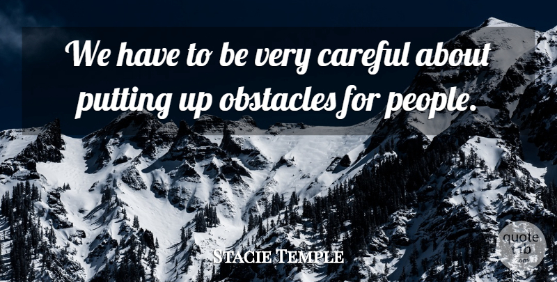 Stacie Temple Quote About Careful, Obstacles, Putting: We Have To Be Very...