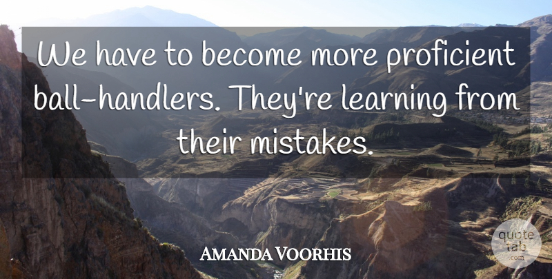 Amanda Voorhis Quote About Learning, Proficient: We Have To Become More...