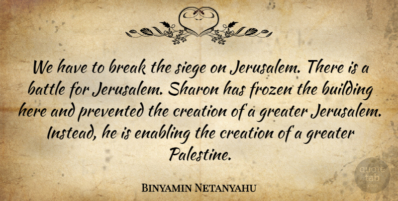Binyamin Netanyahu Quote About Battle, Break, Building, Creation, Enabling: We Have To Break The...