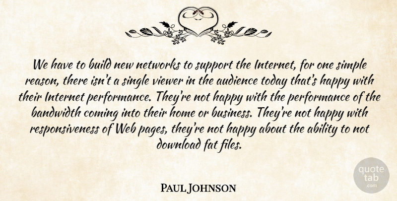 Paul Johnson Quote About Ability, Audience, Bandwidth, Build, Coming: We Have To Build New...