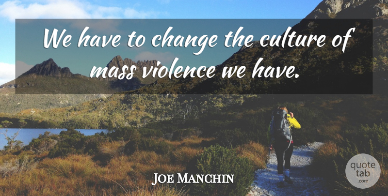 Joe Manchin Quote About Violence, Culture, Mass: We Have To Change The...