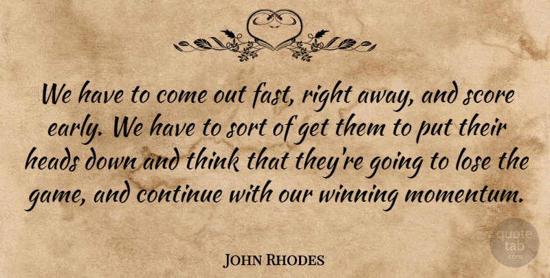 John Rhodes Quote About Continue, Heads, Lose, Score, Sort: We Have To Come Out...