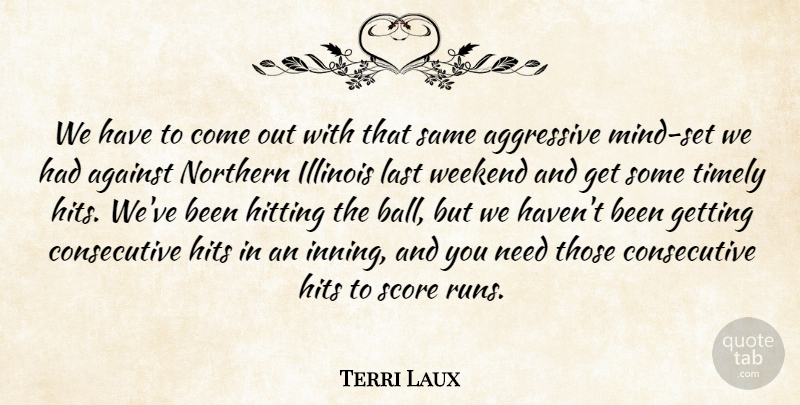 Terri Laux Quote About Against, Aggressive, Hits, Hitting, Illinois: We Have To Come Out...