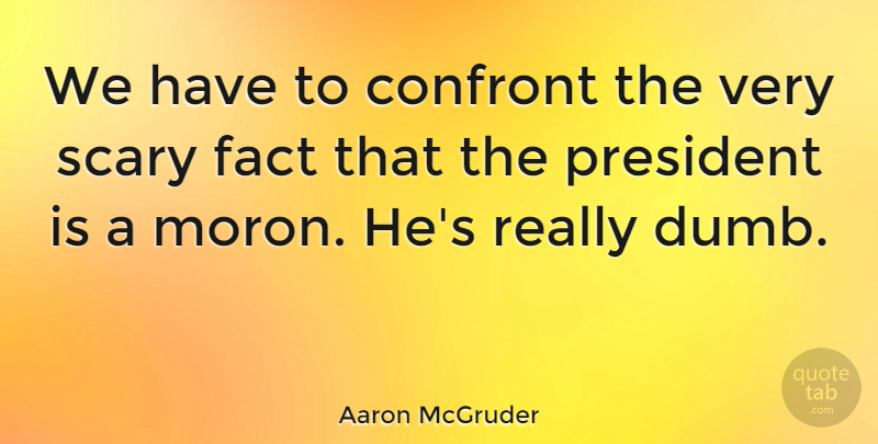 Aaron McGruder Quote About Scary, Dumb, President: We Have To Confront The...