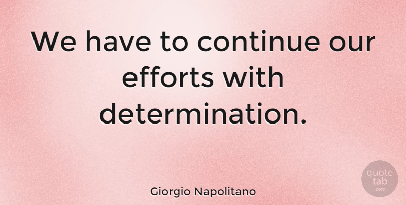 Giorgio Napolitano Quote About Continue, Efforts: We Have To Continue Our...