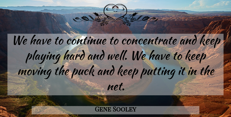 Gene Sooley Quote About Continue, Hard, Moving, Playing, Puck: We Have To Continue To...