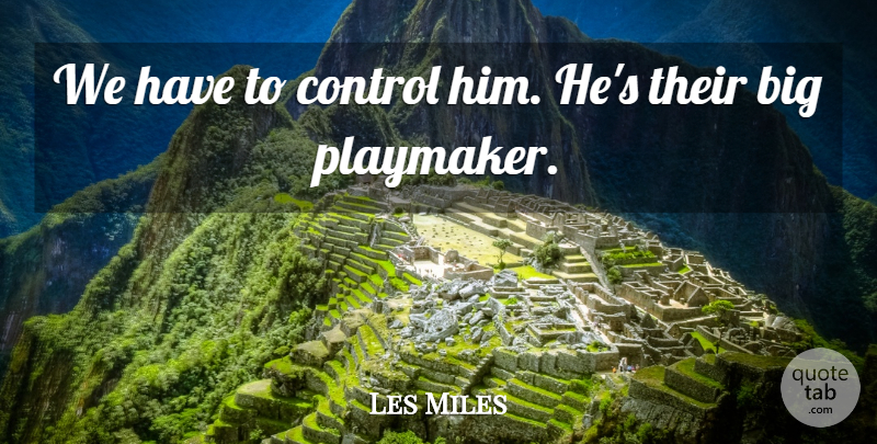 Les Miles Quote About Control: We Have To Control Him...