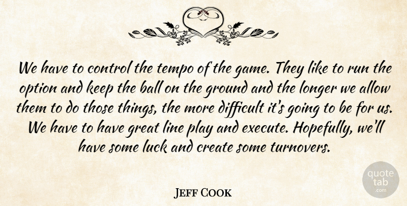 Jeff Cook Quote About Allow, Ball, Control, Create, Difficult: We Have To Control The...