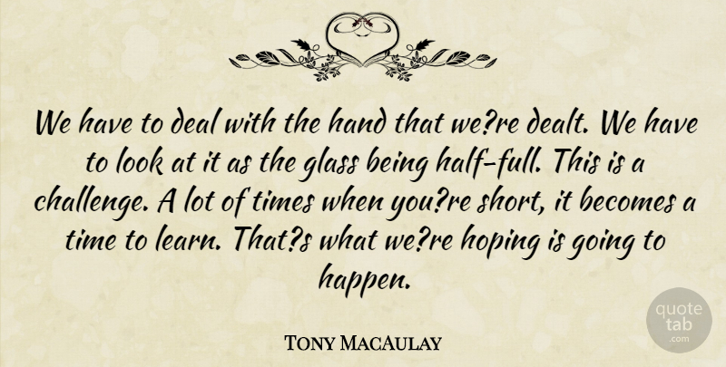 Tony MacAulay Quote About Becomes, Deal, Glass, Hand, Hoping: We Have To Deal With...