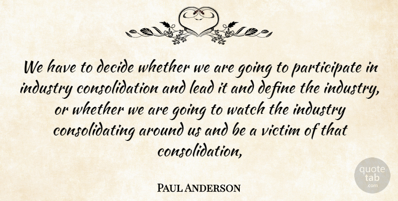 Paul Anderson Quote About Decide, Define, Industry, Lead, Victim: We Have To Decide Whether...