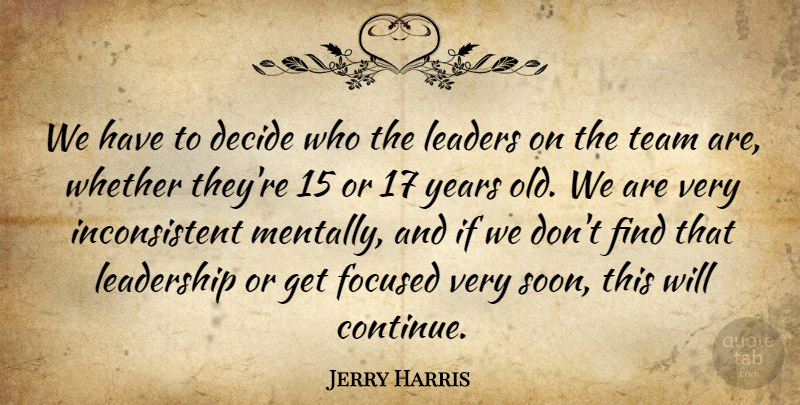 Jerry Harris Quote About Decide, Focused, Leaders, Leaders And Leadership, Leadership: We Have To Decide Who...
