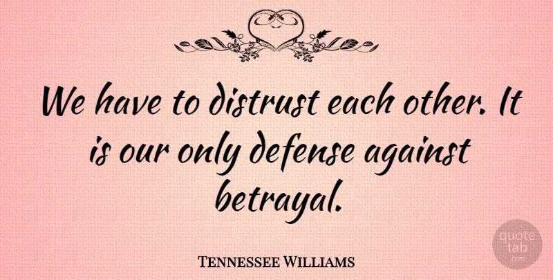 Tennessee Williams Quote About Truth, Betrayal, Defense: We Have To Distrust Each...