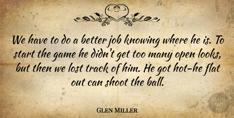 Glen Miller Quote About Flat, Game, Job, Knowing, Lost: We Have To Do A...