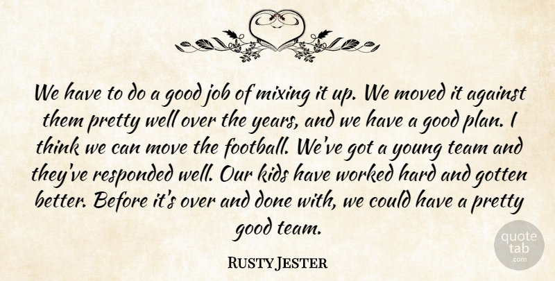 Rusty Jester Quote About Against, Good, Gotten, Hard, Job: We Have To Do A...