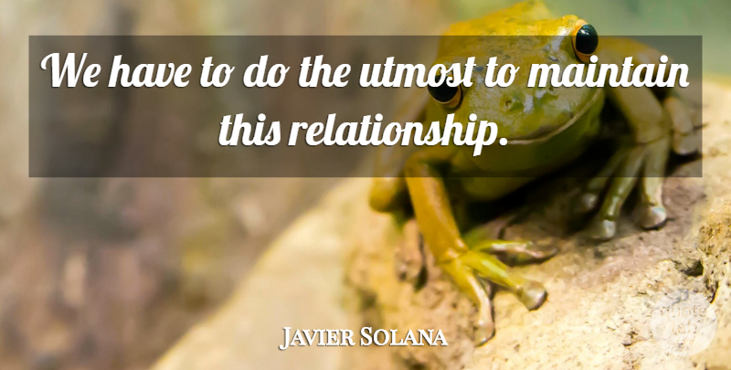 Javier Solana Quote About Maintain, Utmost: We Have To Do The...