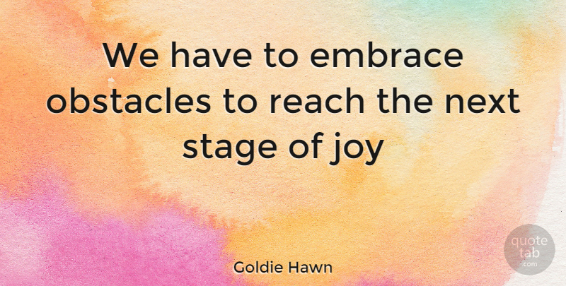 Goldie Hawn Quote About Joy, Next, Obstacles: We Have To Embrace Obstacles...