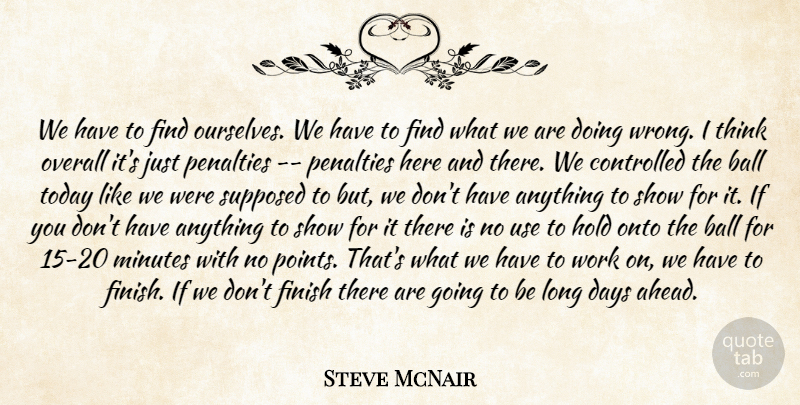 Steve McNair Quote About Ball, Controlled, Days, Finish, Hold: We Have To Find Ourselves...
