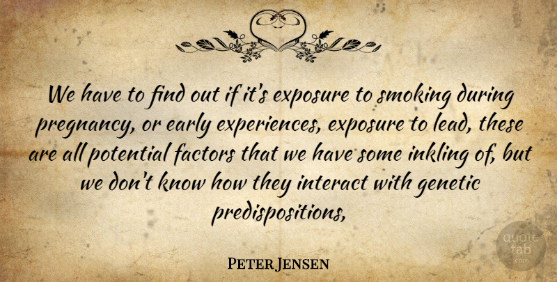 Peter Jensen Quote About Early, Exposure, Factors, Genetic, Interact: We Have To Find Out...