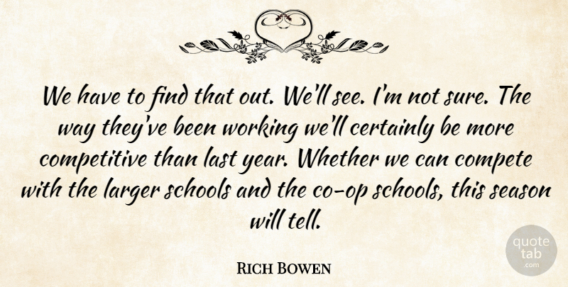 Rich Bowen Quote About Certainly, Compete, Larger, Last, Schools: We Have To Find That...