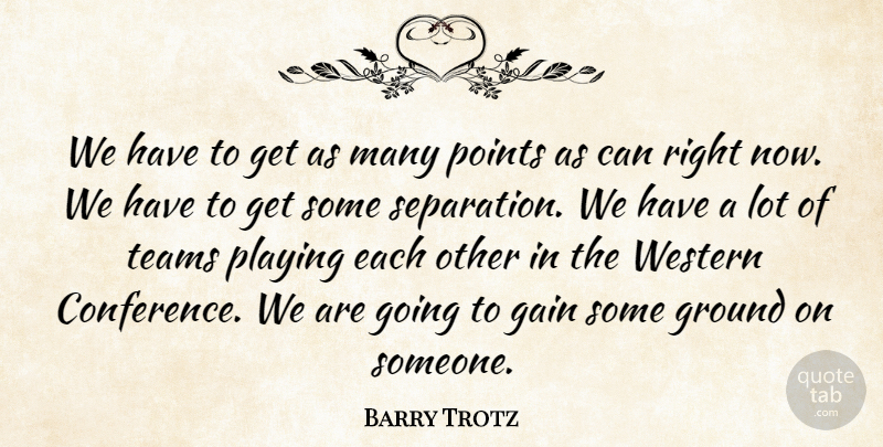 Barry Trotz Quote About Gain, Ground, Playing, Points, Teams: We Have To Get As...