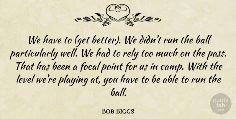 Bob Biggs Quote About Ball, Focal, Level, Playing, Point: We Have To Get Better...