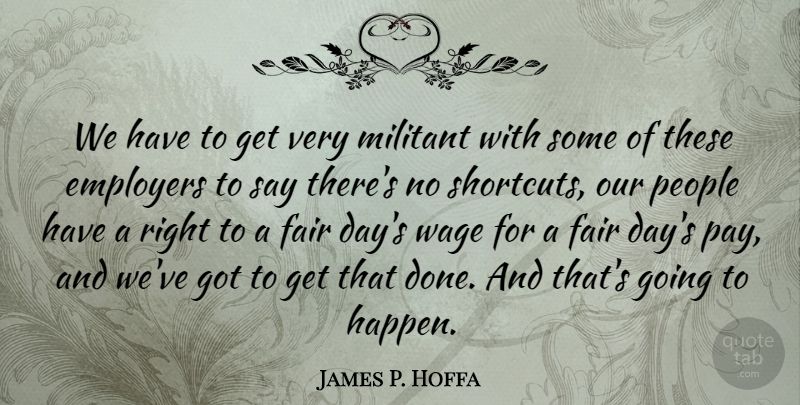 James P. Hoffa Quote About Employers, Militant, People, Wage: We Have To Get Very...