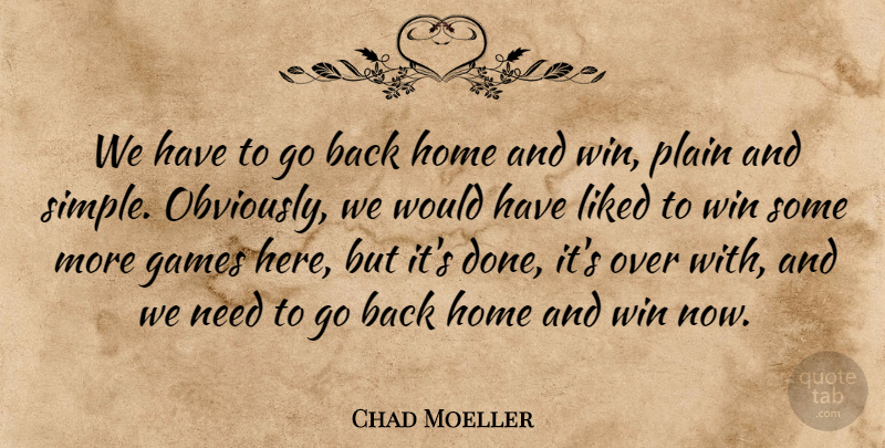 Chad Moeller Quote About Games, Home, Liked, Plain, Win: We Have To Go Back...