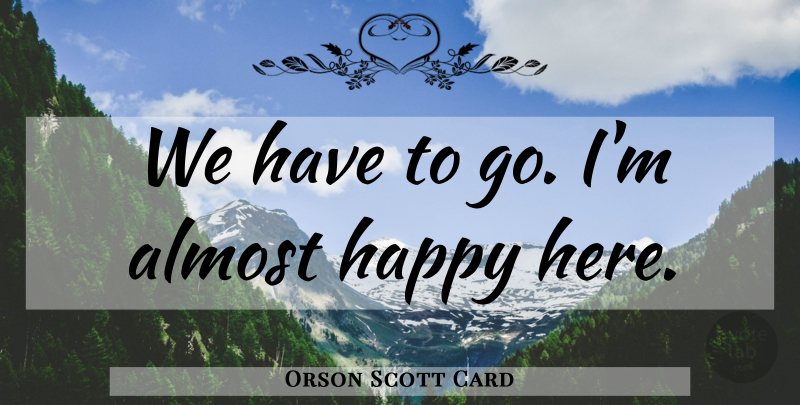 Orson Scott Card Quote About Happiness: We Have To Go Im...