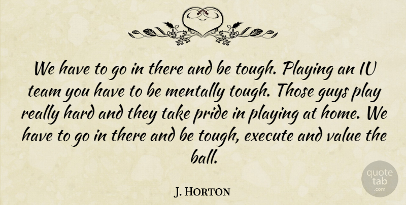 J. Horton Quote About Execute, Guys, Hard, Mentally, Playing: We Have To Go In...