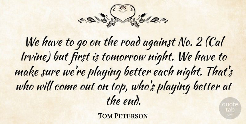Tom Peterson Quote About Against, Playing, Road, Sure, Tomorrow: We Have To Go On...