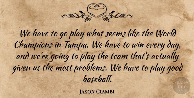 Jason Giambi Quote About Champions, Given, Good, Seems, Team: We Have To Go Play...
