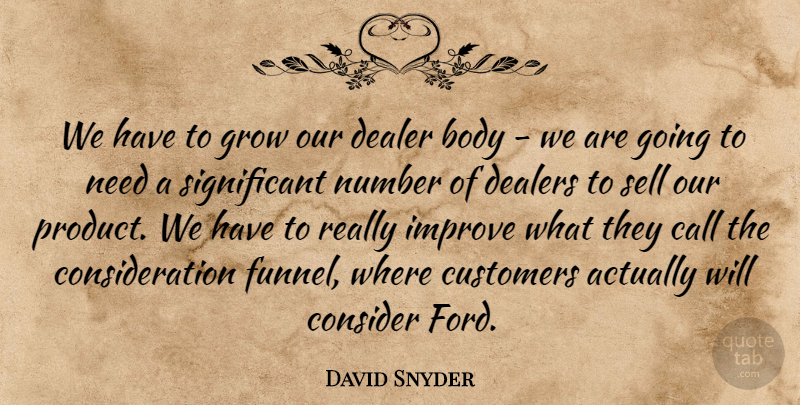 David Snyder Quote About Body, Call, Consider, Customers, Dealer: We Have To Grow Our...