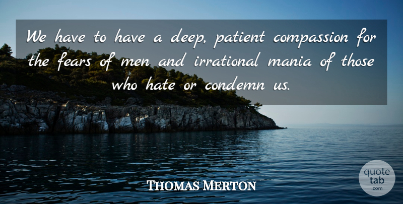 Thomas Merton Quote About Compassion, Condemn, Fears, Hate, Irrational: We Have To Have A...