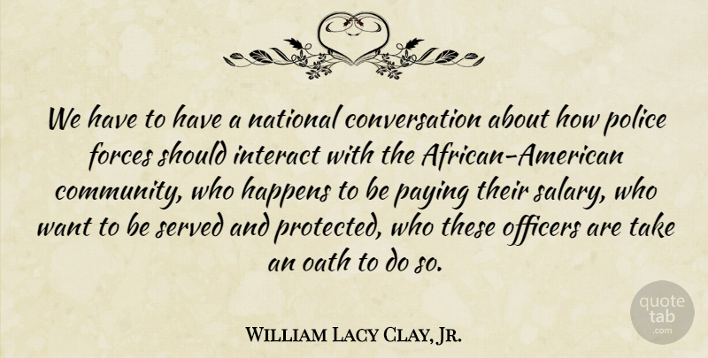 William Lacy Clay, Jr. Quote About Conversation, Forces, Interact, National, Oath: We Have To Have A...