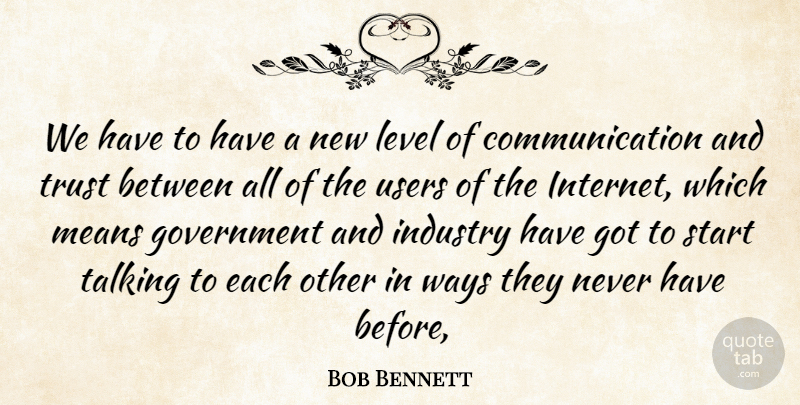 Bob Bennett Quote About Communication, Government, Industry, Level, Means: We Have To Have A...