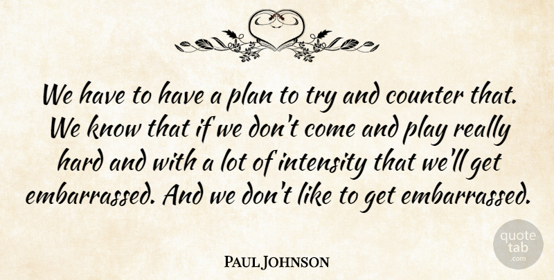 Paul Johnson Quote About Counter, Hard, Intensity, Plan: We Have To Have A...