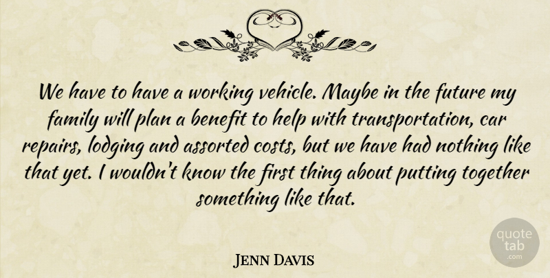 Jenn Davis Quote About Benefit, Car, Family, Future, Help: We Have To Have A...