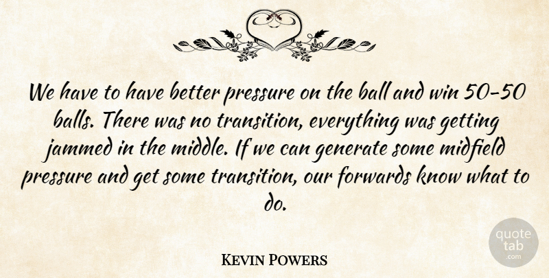 Kevin Powers Quote About Ball, Generate, Midfield, Pressure, Win: We Have To Have Better...