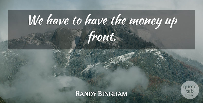 Randy Bingham Quote About Money: We Have To Have The...