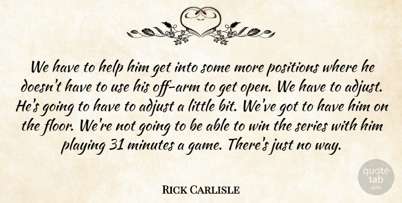 Rick Carlisle Quote About Adjust, Help, Minutes, Playing, Positions: We Have To Help Him...
