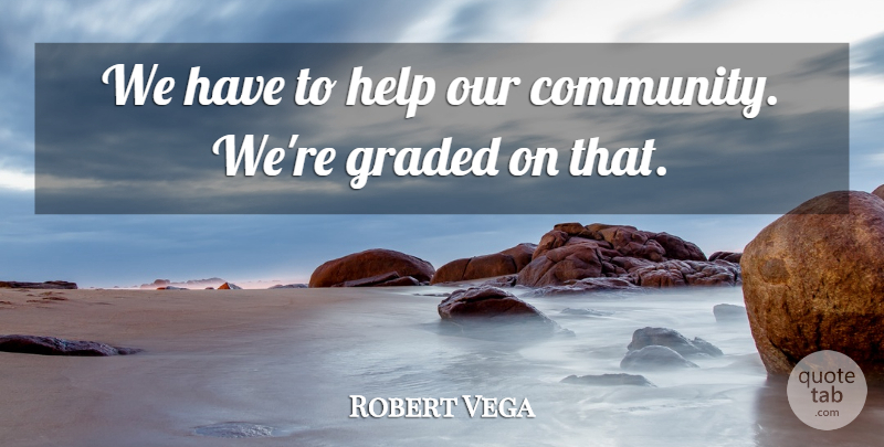 Robert Vega Quote About Help: We Have To Help Our...